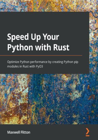 Speed Up Your Python with Rust. Optimize Python performance by creating Python pip modules in Rust with PyO3 Maxwell Flitton - okadka ebooka