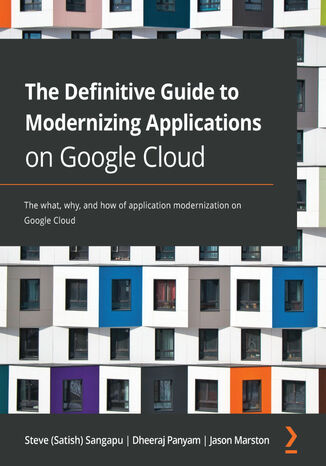 The Definitive Guide to Modernizing Applications on Google Cloud Steve (Satish) Sangapu, Dheeraj Panyam, Jason Marston - okładka książki