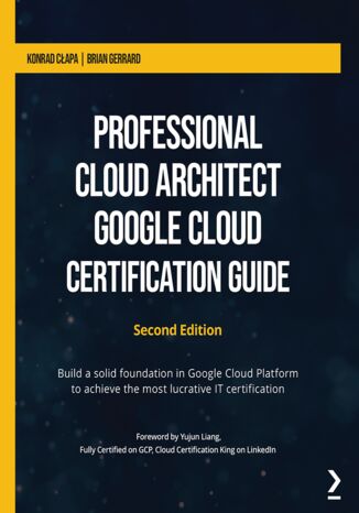 Professional Cloud Architect Google Cloud Certification Guide - Second Edition Konrad Cłapa, Brian Gerrard - okładka książki