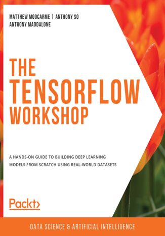 The TensorFlow Workshop. A hands-on guide to building deep learning models from scratch using real-world datasets