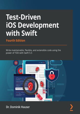 Test-Driven iOS Development with Swift. Write maintainable, flexible, and extensible code using the power of TDD with Swift 5.5 - Fourth Edition