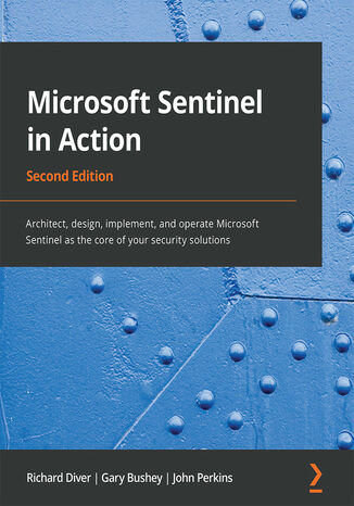 Microsoft Sentinel in Action. Architect, design, implement, and operate Microsoft Sentinel as the core of your security solutions - Second Edition Richard Diver, Gary Bushey, John Perkins - okadka ebooka