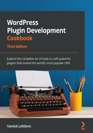 WordPress Plugin Development Cookbook. Explore the complete set of tools to craft powerful plugins that extend the world’s most popular CMS - Third Edition Yannick Lefebvre - okadka ebooka