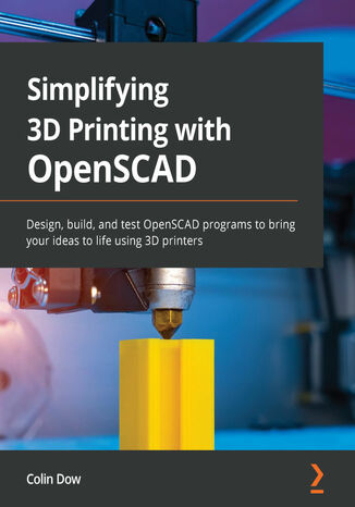 Simplifying 3D Printing with OpenSCAD. Design, build, and test OpenSCAD programs to bring your ideas to life using 3D printers Colin Dow - okładka książki