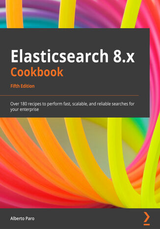 Elasticsearch 8.x Cookbook. Over 180 recipes to perform fast, scalable, and reliable searches for your enterprise - Fifth Edition Alberto Paro - okadka ebooka