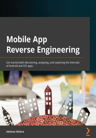 Mobile App Reverse Engineering. Get started with discovering, analyzing, and exploring the internals of Android and iOS apps Abhinav Mishra - okadka audiobooks CD