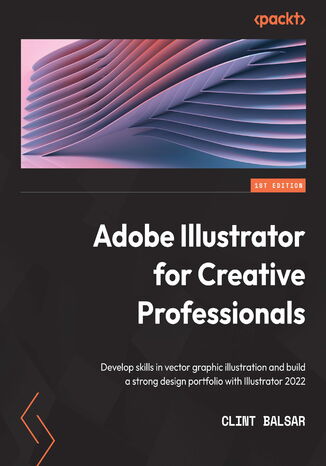 Okładka:Adobe Illustrator for Creative Professionals. Develop skills in vector graphic illustration and build a strong design portfolio with Illustrator 2022 