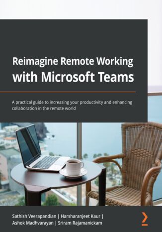 Reimagine Remote Working with Microsoft Teams Sathish Veerapandian, Harsharanjeet Kaur, Ashok Madhvarayan, Sriram Rajamanickam - okładka książki