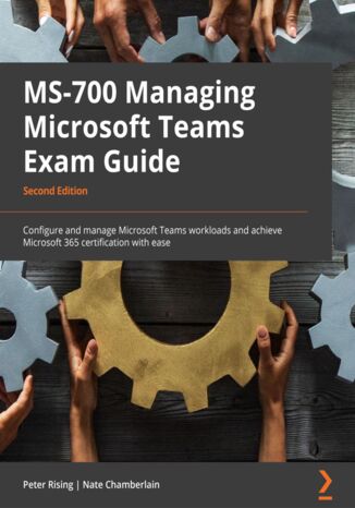 MS-700 Managing Microsoft Teams Exam Guide. Configure and manage Microsoft Teams workloads and achieve Microsoft 365 certification with ease - Second Edition Peter Rising, Nate Chamberlain - okadka audiobooka MP3