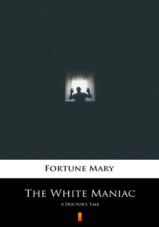 The White Maniac. A Doctors Tale Mary Fortune - okadka ebooka