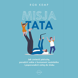 Misja TATA. Jak zmienić pieluchę, poradzić sobie z humorami nastolatka i poprowadzić córkę do ślubu  Rob Kemp - okładka audiobooka MP3