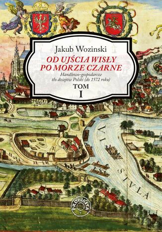Okładka:Od ujścia Wisły po Morze Czarne. Handlowo-gospodarcze tło dziejów Polski (do 1572 roku). Tom 1 