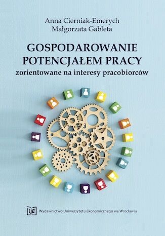 Gospodarowanie potencjałem pracy zorientowane na interesy pracobiorców Anna Cierniak-Emerych, Małgorzata Gableta - okładka ebooka