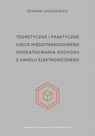 Teoretyczne i praktyczne ujcie midzynarodowego opodatkowania dochodu z handlu elektronicznego Edward Juchniewicz - okadka ebooka