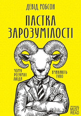 Пастка зарозумілості. Чому розумні люди вчиняють тупо
