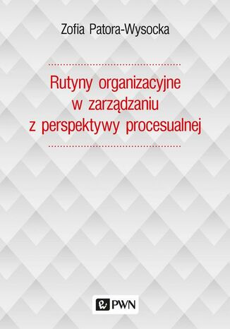 Rutyny organizacyjne w zarządzaniu z perspektywy procesualnej Zofia Patora-Wysocka - okładka książki