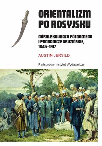 Orientalizm po rosyjsku. Grale Kaukazu Pnocnego i pogranicze gruziskie, 1845-1917 Austin Jersild - okadka ebooka