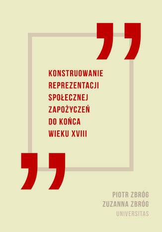 Konstruowanie reprezentacji spoecznej zapoycze do koca wieku XVIII Zuzanna Zbrg , Piotr Zbrg - okadka ebooka