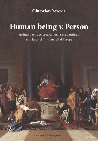 Human being v. Person. Medically assisted procreation in the bioethical standards of The Council of Europe Oktawian Nawrot - okadka ebooka