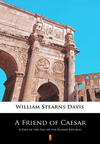 A Friend of Caesar. A Tale of the Fall of the Roman Republic William Stearns Davis - okadka ebooka