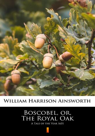 Boscobel, or, The Royal Oak. A Tale of the Year 1651 William Harrison Ainsworth - okadka ebooka