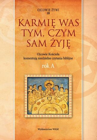 Karmię was tym, czym sam żyję Rok A. Ojcowie Kościoła komentują niedzielne czytania biblijne