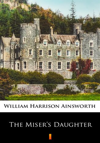 The Misers Daughter William Harrison Ainsworth - okładka ebooka