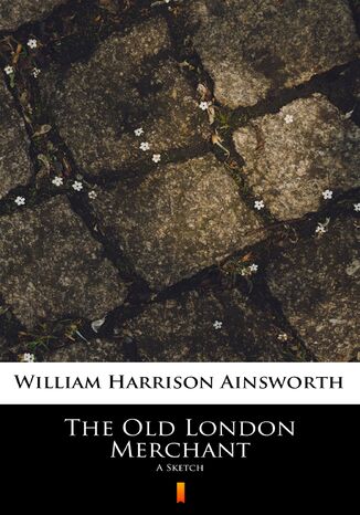 The Old London Merchant. A Sketch William Harrison Ainsworth - okadka ebooka