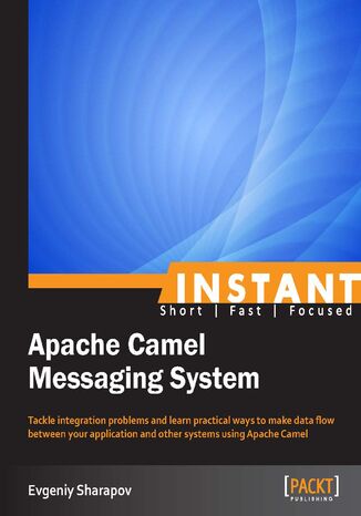 Okładka:Instant Apache Camel Messaging System. Tackle integration problems and learn practical ways to make data flow between your application and other systems using Apache Camel 