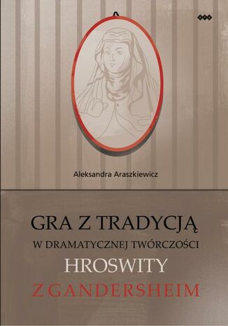 Gra z tradycj w dramatycznej twrczoci Hroswity z Gandersheim Aleksandra Araszkiewicz - okadka ebooka