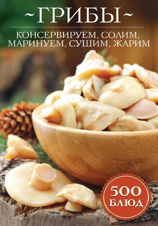 Грибы: консервируем, солим, маринуем, сушим, жарим. 500 блюд грукова роботае - okadka ebooka