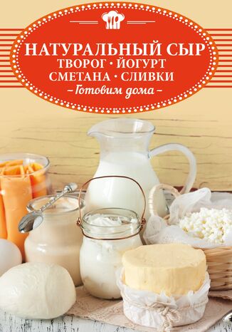 Натуральный сыр, творог, йогурт, сметана, сливки. Готовим дома О. Шелест - okadka ebooka