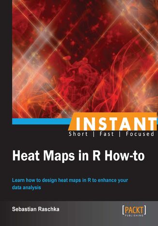 Okładka:Instant Heat Maps in R How-to. Learn how to design heat maps in R to enhance your data analysis 