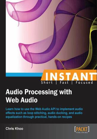 Okładka:Instant Audio Processing with Web Audio. Learn how to use the Web Audio API to implement audio effects such as loop stitching, audio ducking, and audio equalization through practical, hands-on recipes 