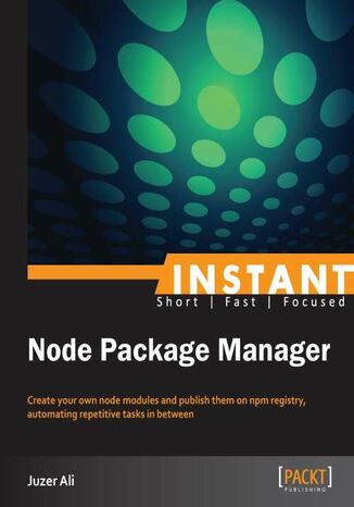 Okładka:Instant Node Package Manager. Create your own node modules and publish them on npm registry, automating repetitive tasks in between 