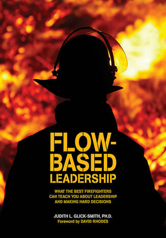 Flow-based Leadership: What the Best Firefighters can Teach You about Leadership and Making Hard Decisions Judith L. Glick-Smith Ph.D - okładka książki