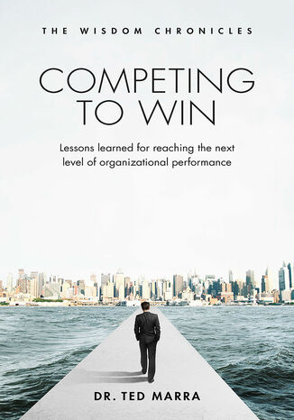 Competing to Win: Lessons Learned for Reaching the Next Level of Organizational Performance Dr. Ted Marra - okładka książki