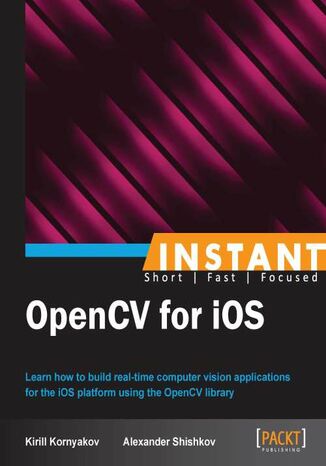 Okładka:Instant OpenCV for iOS. Learn how to build real-time computer vision applications for the iOS platform using the OpenCV library 