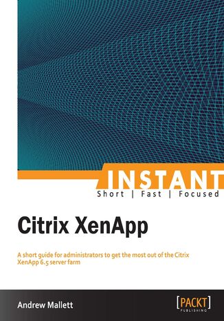 Okładka:Instant Citrix XenApp. A short guide for administrators to get the most out of the Citrix XenApp 6.5 server farm 