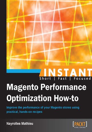 Okładka:Instant Magento Performance Optimization How-to. Improve the performance of your Magento stores using practical, hands-on recipes 