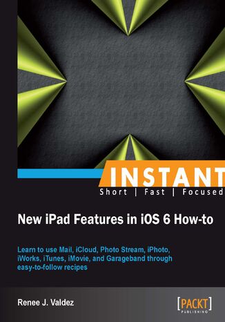 Okładka:Instant New iPad Features in iOS 6 How-to. Learn to use Mail, iCloud, Photo Stream, iPhoto, iWorks, iTunes, iMovie, and Garageband through easy-to-follow recipes 