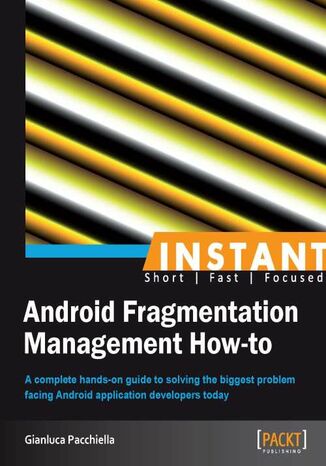 Okładka:Instant Android Fragmentation Management How-to. A complete hands-on guide to solving the biggest problem facing Android application developers today 