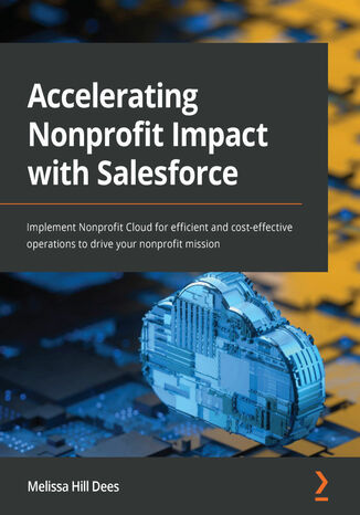 Accelerating Nonprofit Impact with Salesforce. Implement Nonprofit Cloud for efficient and cost-effective operations to drive your nonprofit mission Melissa Hill Dees - okadka ebooka