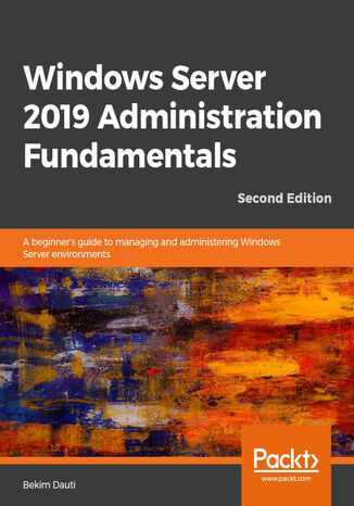 Okładka:Windows Server 2019 Administration Fundamentals. A beginner's guide to managing and administering Windows Server environments - Second Edition 