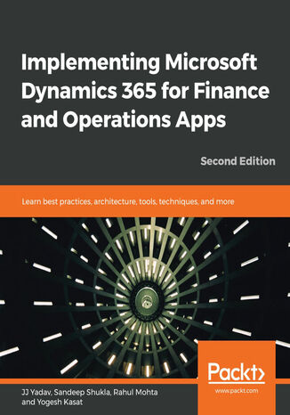 Implementing Microsoft Dynamics 365 for Finance and Operations Apps. Learn best practices, architecture, tools, techniques, and more - Second Edition JJ Yadav, Sandeep Shukla, Rahul Mohta, Yogesh Kasat - okadka ebooka