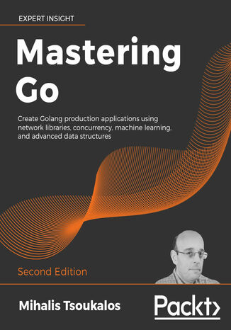 Mastering Go. Create Golang production applications using network libraries, concurrency, machine learning, and advanced data structures - Second Edition Mihalis Tsoukalos - okadka ebooka