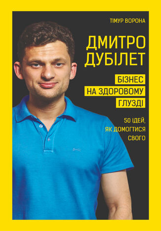 Дмитро Дубілет. Бізнес на здоровому глузді. 50 ідей, як домогтися свого