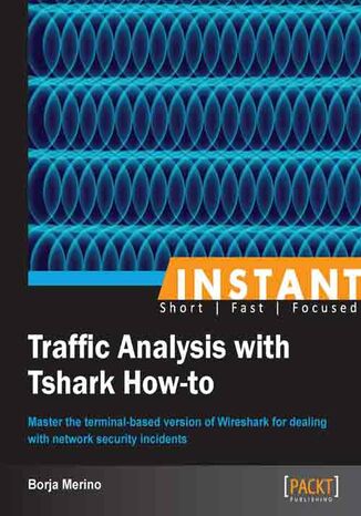 Instant Traffic Analysis with Tshark How-to. Master the terminal-based version of Wireshark for dealing with network security incidents Borja Merino - okadka ebooka