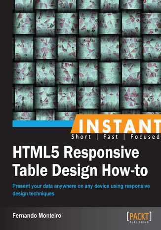 Instant HTML5 Responsive Table Design How-to. Present your data everywhere on any device using responsive design techniques with this book and