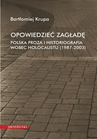 Opowiedzie Zagad. Polska proza i historiografia wobec Holocaustu (1987-2003) Bartomiej Krupa - okadka ebooka